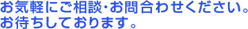 お気軽にご相談・お問合わせください。お待ちしております。